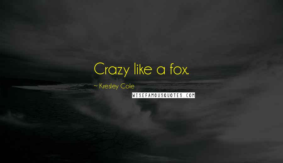 Kresley Cole Quotes: Crazy like a fox.