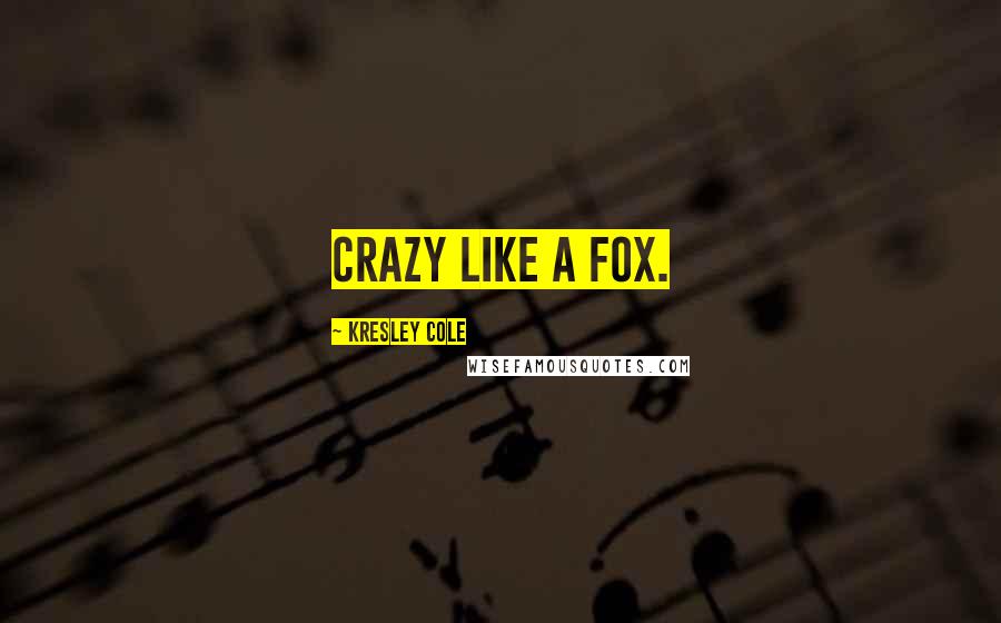 Kresley Cole Quotes: Crazy like a fox.