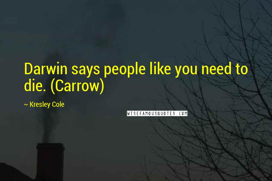 Kresley Cole Quotes: Darwin says people like you need to die. (Carrow)