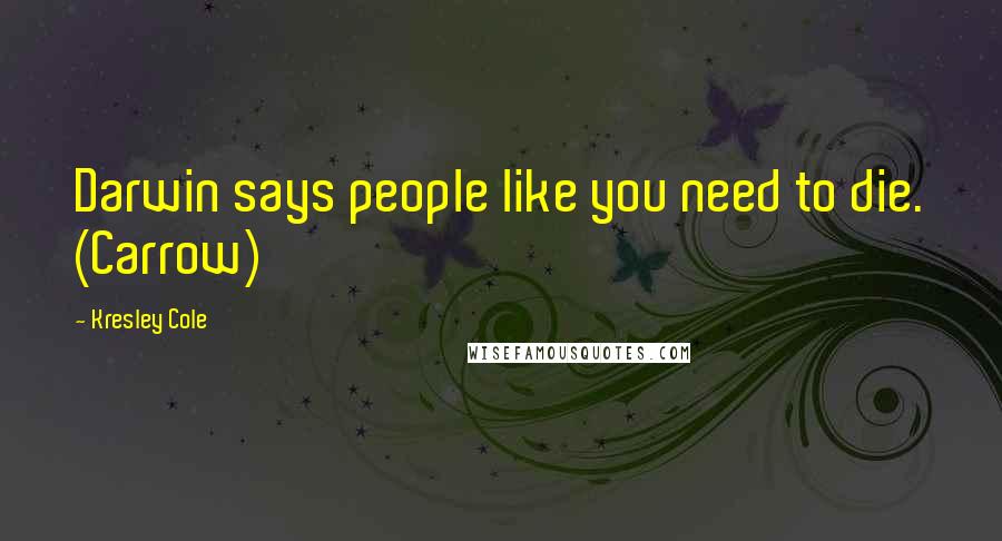 Kresley Cole Quotes: Darwin says people like you need to die. (Carrow)
