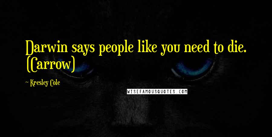 Kresley Cole Quotes: Darwin says people like you need to die. (Carrow)
