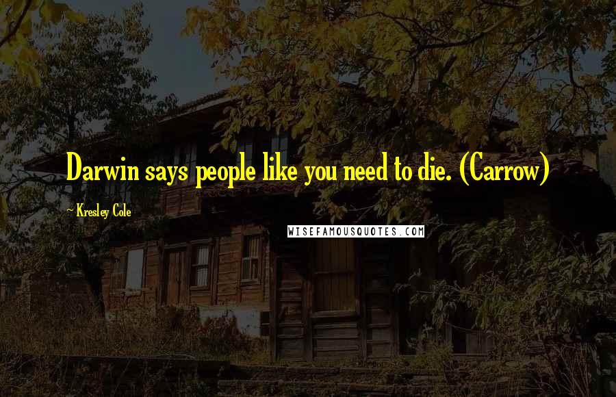 Kresley Cole Quotes: Darwin says people like you need to die. (Carrow)