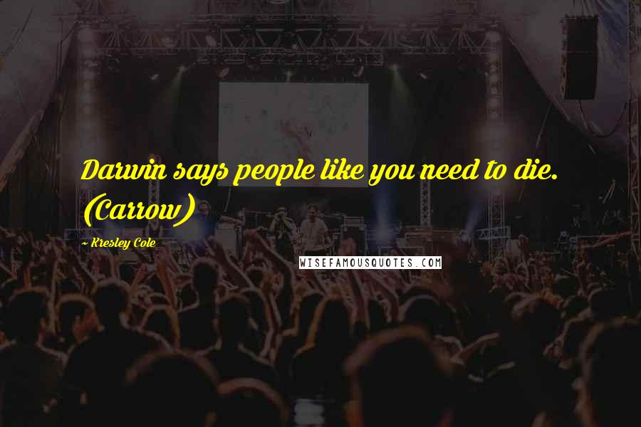 Kresley Cole Quotes: Darwin says people like you need to die. (Carrow)