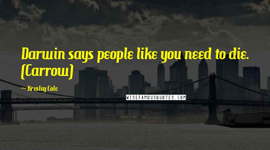 Kresley Cole Quotes: Darwin says people like you need to die. (Carrow)