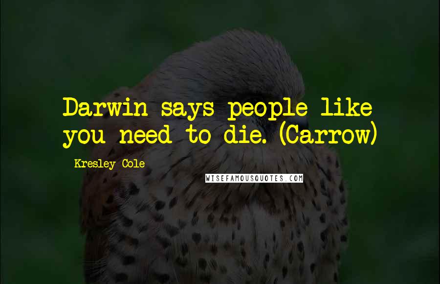 Kresley Cole Quotes: Darwin says people like you need to die. (Carrow)