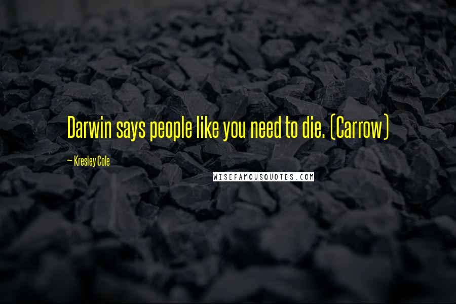 Kresley Cole Quotes: Darwin says people like you need to die. (Carrow)