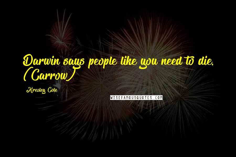 Kresley Cole Quotes: Darwin says people like you need to die. (Carrow)