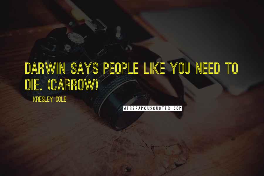 Kresley Cole Quotes: Darwin says people like you need to die. (Carrow)