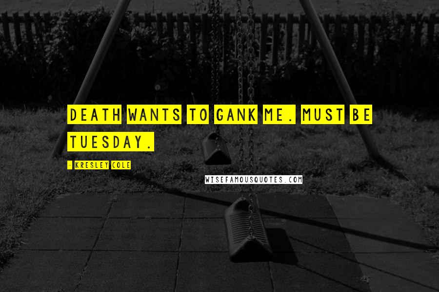 Kresley Cole Quotes: Death wants to gank me. Must be Tuesday.