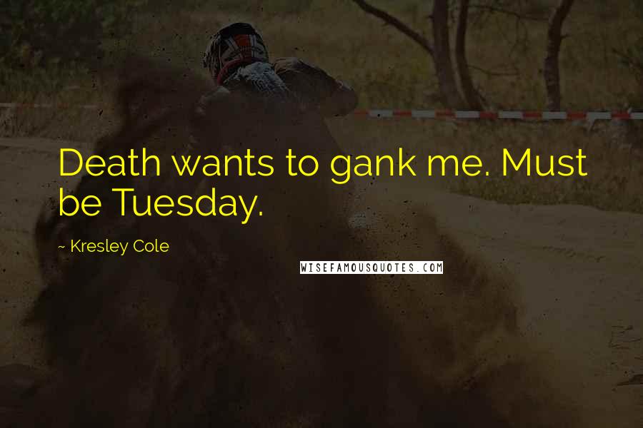 Kresley Cole Quotes: Death wants to gank me. Must be Tuesday.