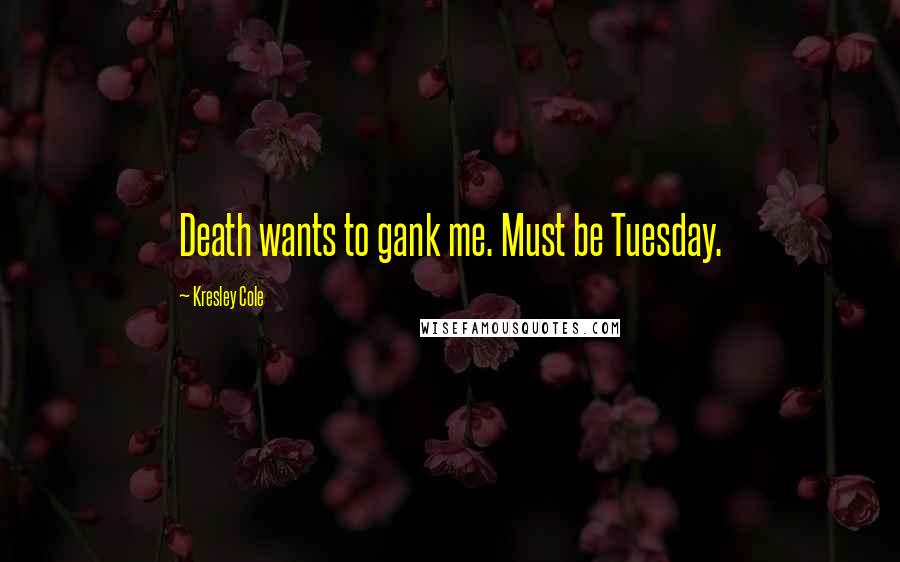 Kresley Cole Quotes: Death wants to gank me. Must be Tuesday.