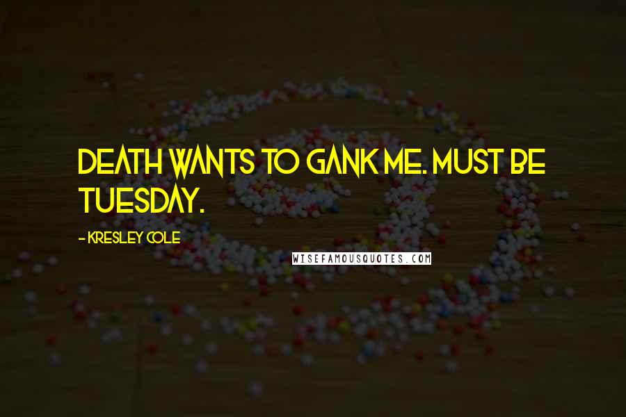 Kresley Cole Quotes: Death wants to gank me. Must be Tuesday.