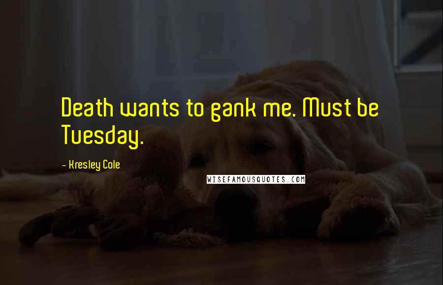 Kresley Cole Quotes: Death wants to gank me. Must be Tuesday.