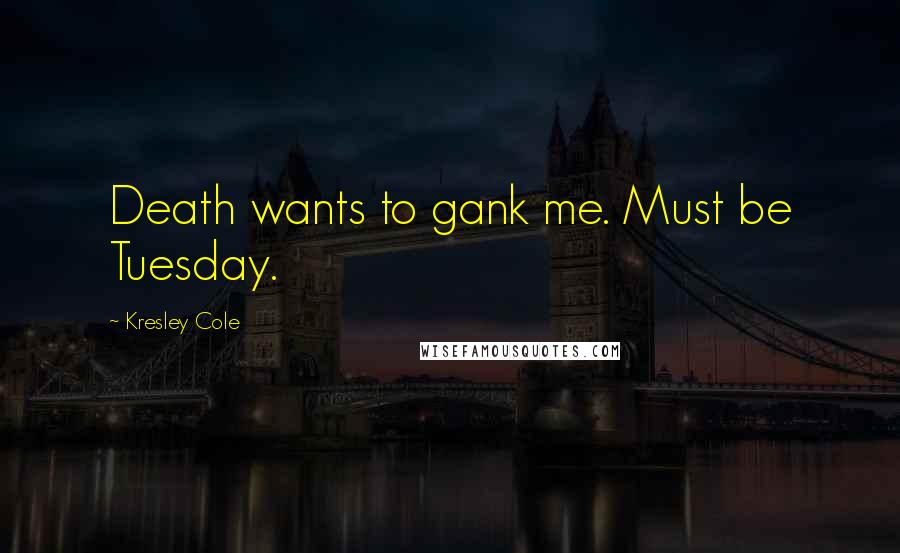 Kresley Cole Quotes: Death wants to gank me. Must be Tuesday.