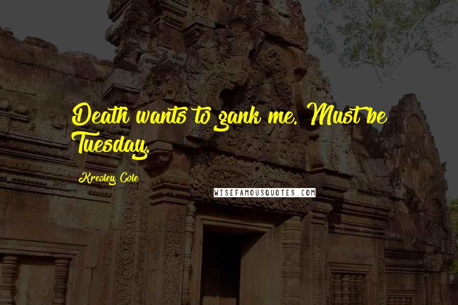 Kresley Cole Quotes: Death wants to gank me. Must be Tuesday.