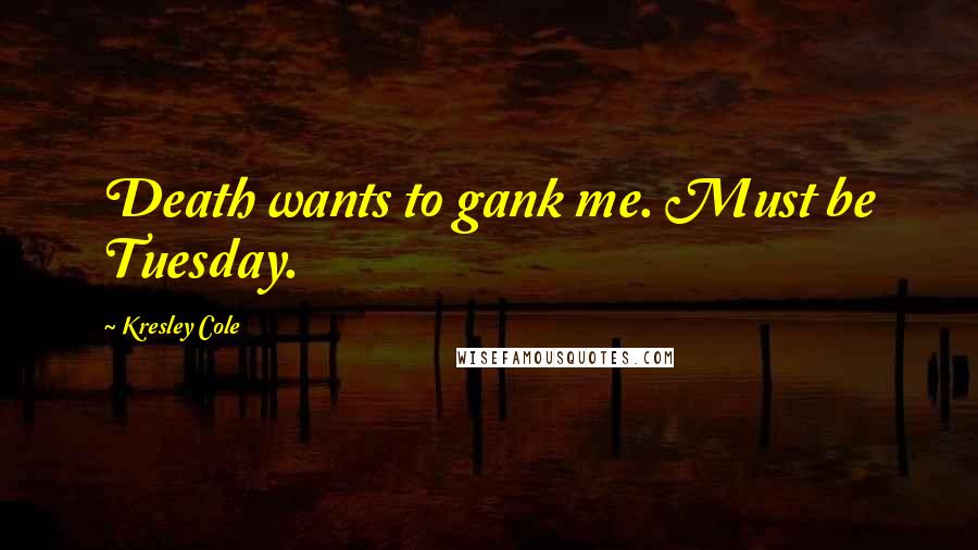 Kresley Cole Quotes: Death wants to gank me. Must be Tuesday.