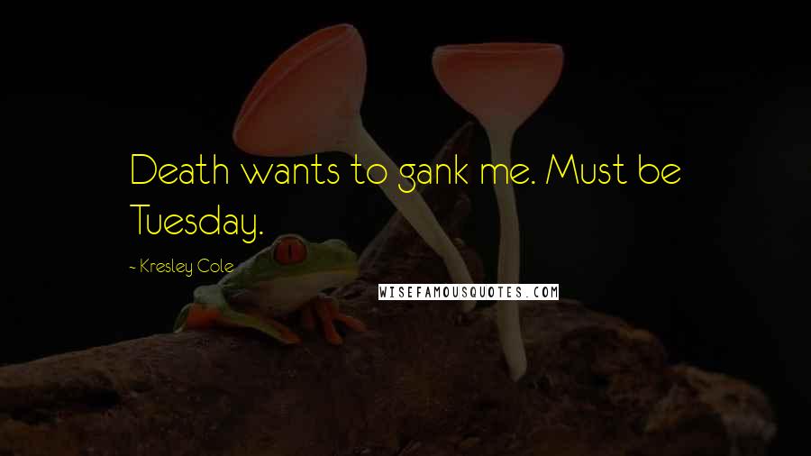 Kresley Cole Quotes: Death wants to gank me. Must be Tuesday.