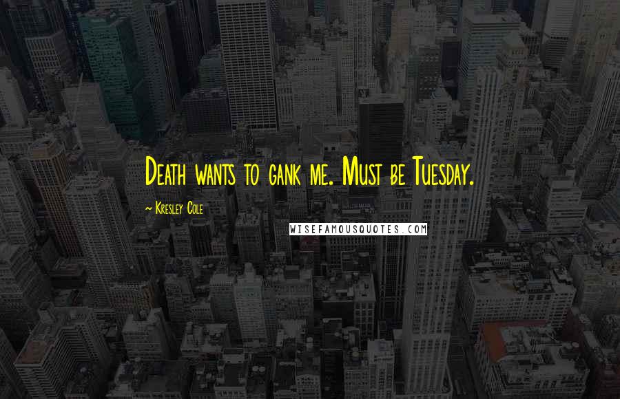 Kresley Cole Quotes: Death wants to gank me. Must be Tuesday.