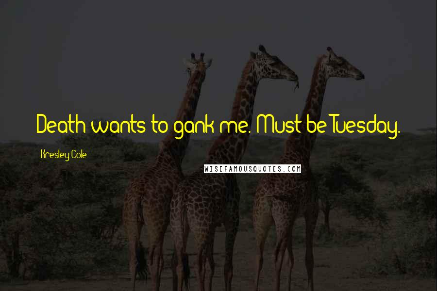 Kresley Cole Quotes: Death wants to gank me. Must be Tuesday.