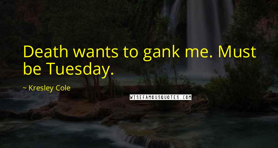Kresley Cole Quotes: Death wants to gank me. Must be Tuesday.