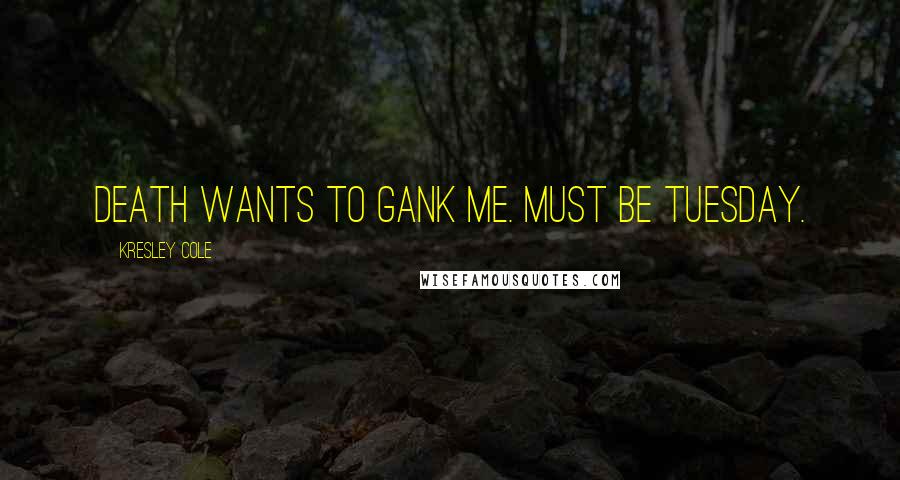 Kresley Cole Quotes: Death wants to gank me. Must be Tuesday.