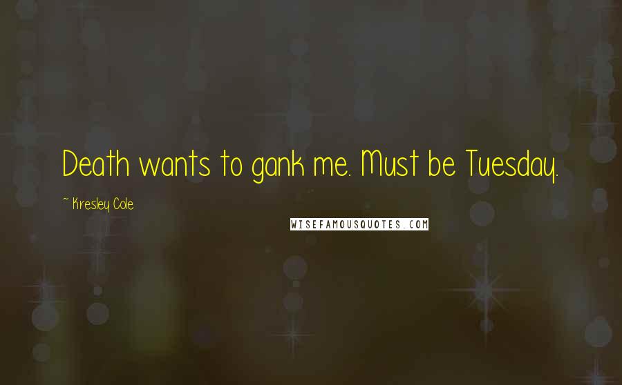Kresley Cole Quotes: Death wants to gank me. Must be Tuesday.