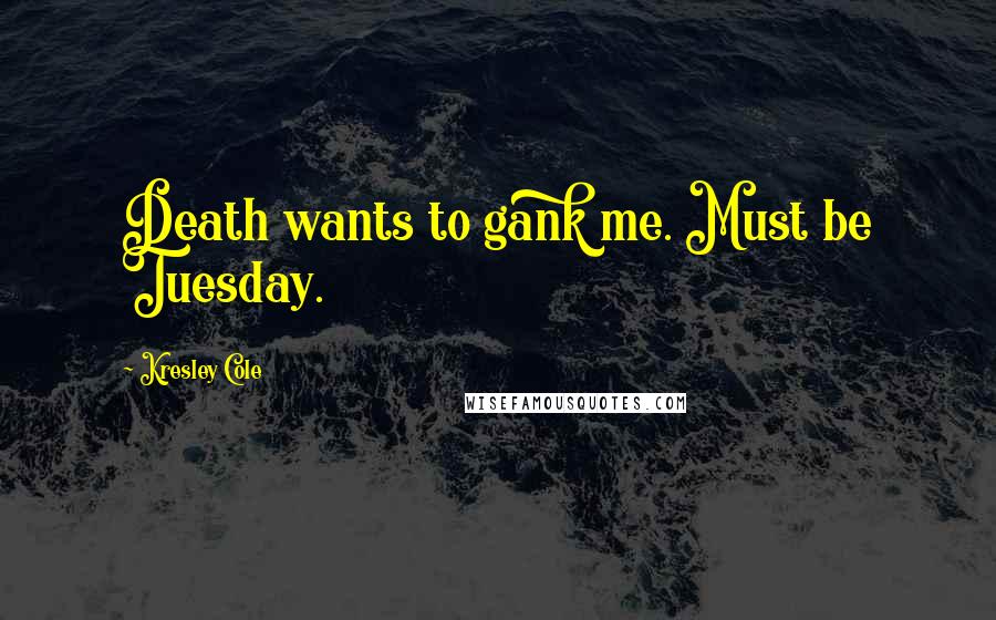 Kresley Cole Quotes: Death wants to gank me. Must be Tuesday.