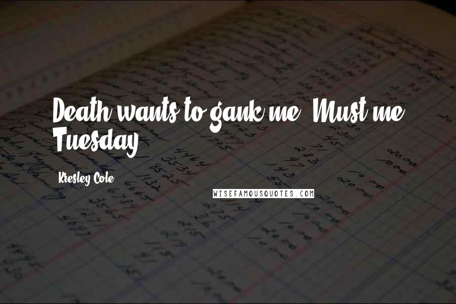 Kresley Cole Quotes: Death wants to gank me? Must me Tuesday.