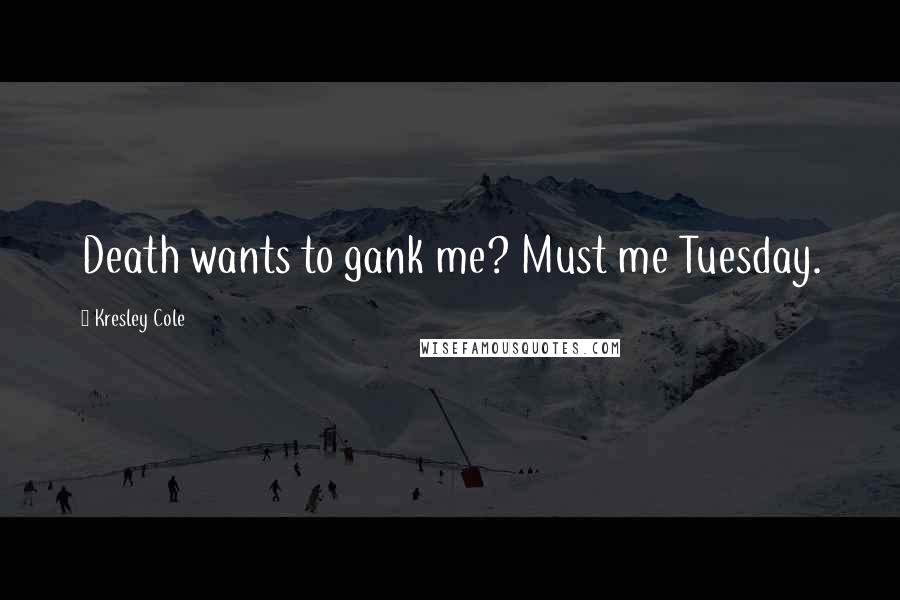 Kresley Cole Quotes: Death wants to gank me? Must me Tuesday.