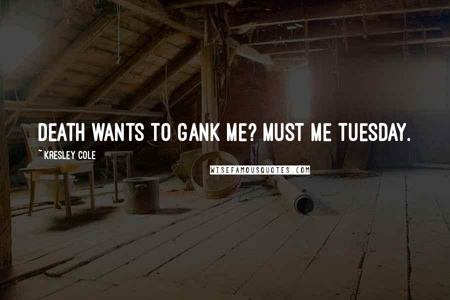 Kresley Cole Quotes: Death wants to gank me? Must me Tuesday.