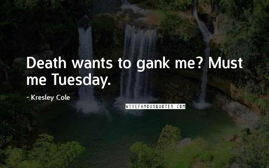 Kresley Cole Quotes: Death wants to gank me? Must me Tuesday.