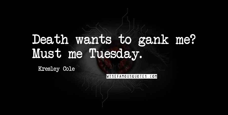 Kresley Cole Quotes: Death wants to gank me? Must me Tuesday.