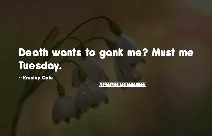 Kresley Cole Quotes: Death wants to gank me? Must me Tuesday.