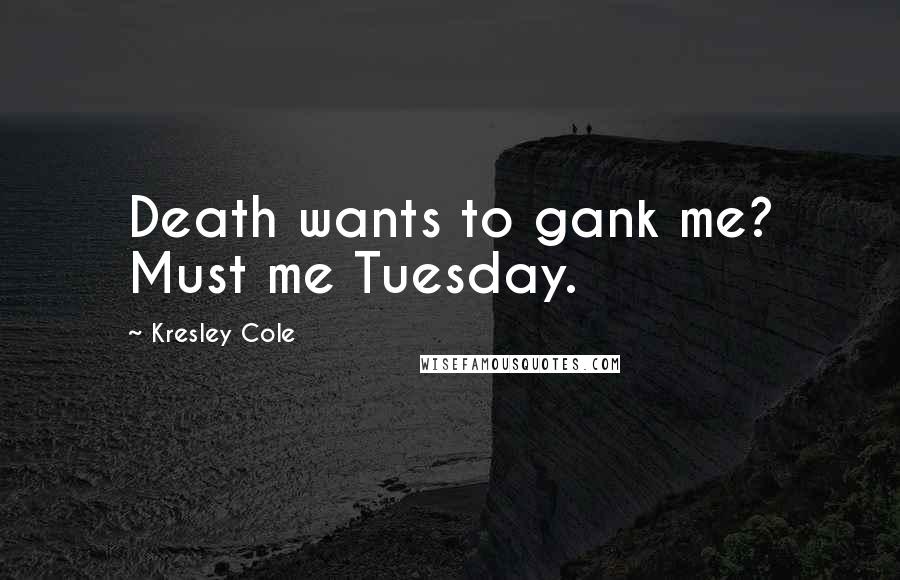 Kresley Cole Quotes: Death wants to gank me? Must me Tuesday.