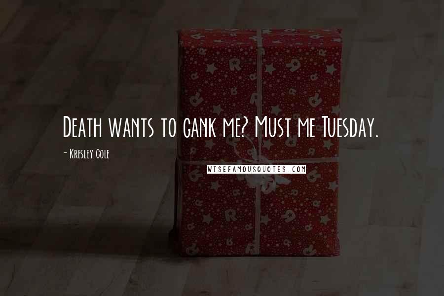 Kresley Cole Quotes: Death wants to gank me? Must me Tuesday.