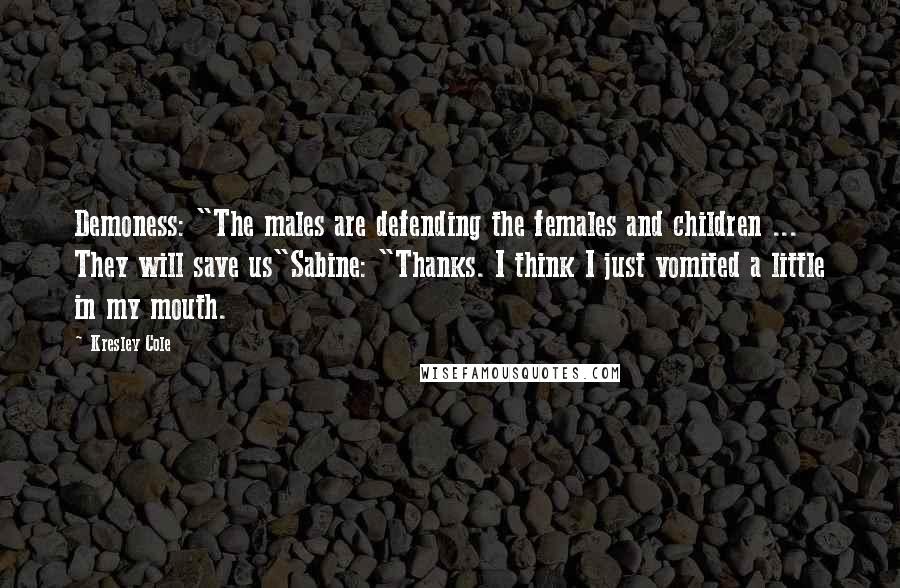 Kresley Cole Quotes: Demoness: "The males are defending the females and children ... They will save us"Sabine: "Thanks. I think I just vomited a little in my mouth.