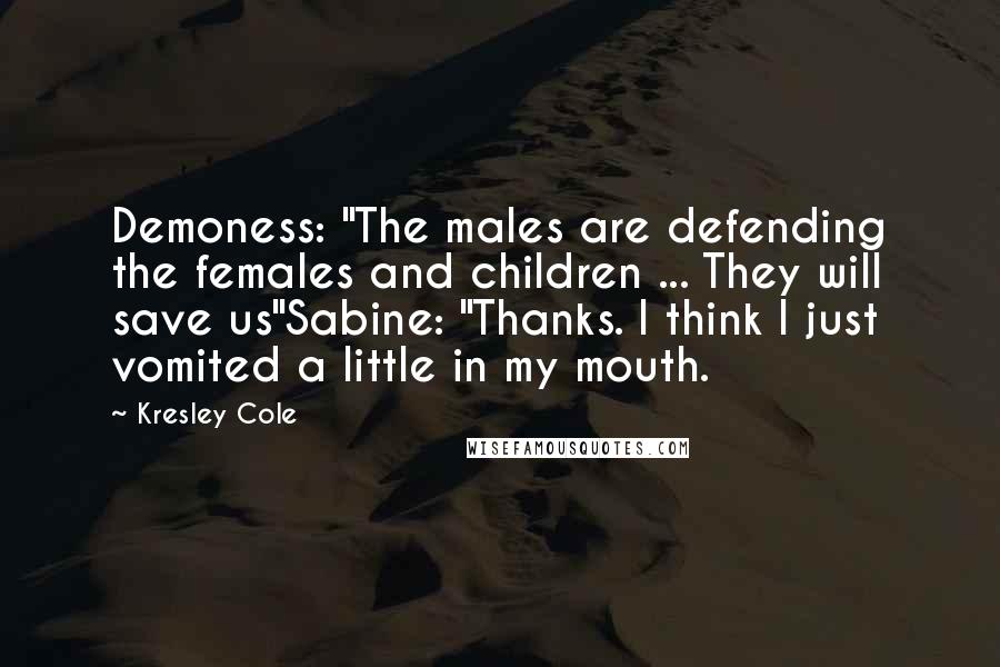 Kresley Cole Quotes: Demoness: "The males are defending the females and children ... They will save us"Sabine: "Thanks. I think I just vomited a little in my mouth.