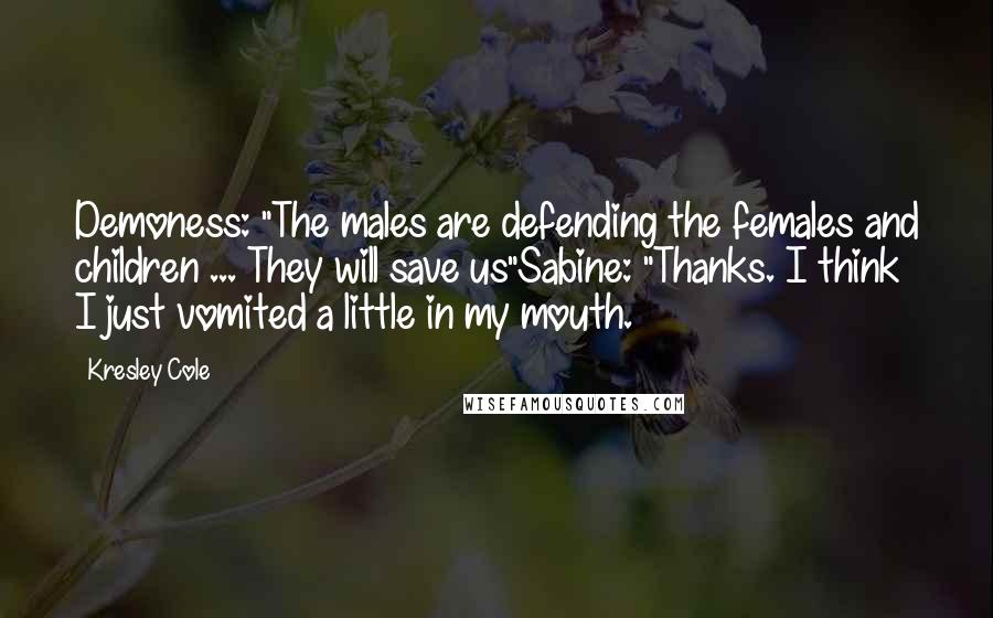 Kresley Cole Quotes: Demoness: "The males are defending the females and children ... They will save us"Sabine: "Thanks. I think I just vomited a little in my mouth.