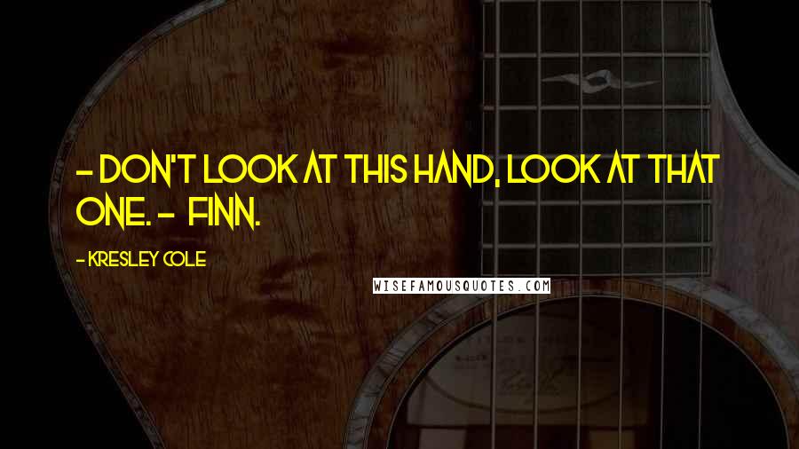 Kresley Cole Quotes: - Don't look at this hand, look at that one. - Finn.