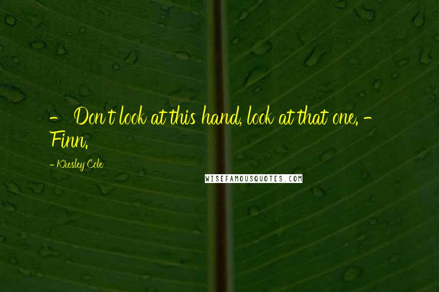 Kresley Cole Quotes: - Don't look at this hand, look at that one. - Finn.