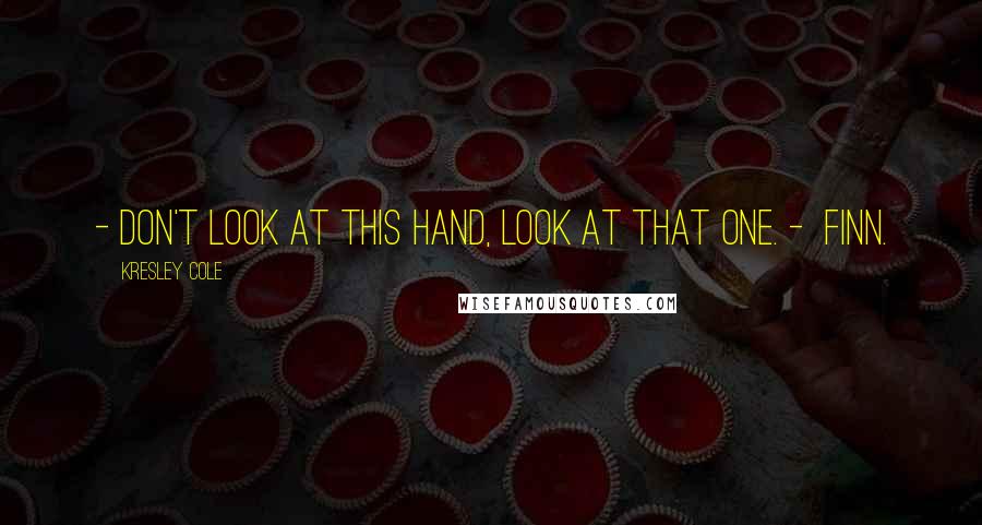 Kresley Cole Quotes: - Don't look at this hand, look at that one. - Finn.