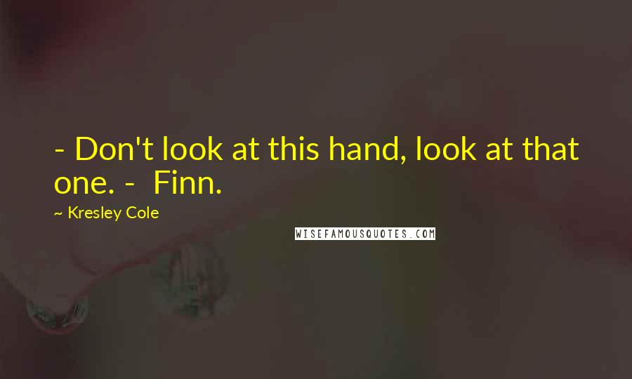 Kresley Cole Quotes: - Don't look at this hand, look at that one. - Finn.