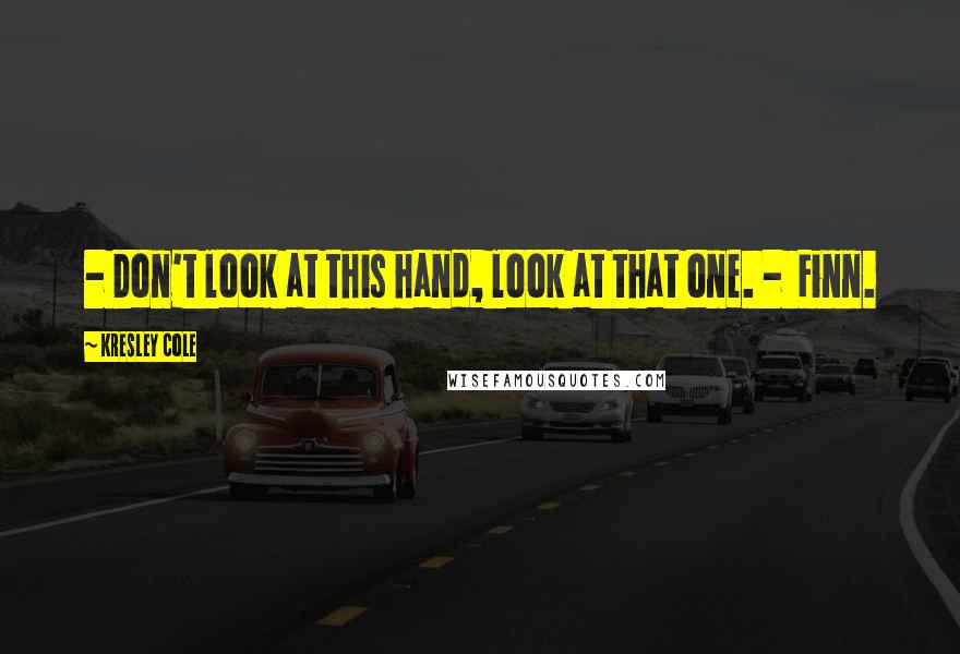 Kresley Cole Quotes: - Don't look at this hand, look at that one. - Finn.