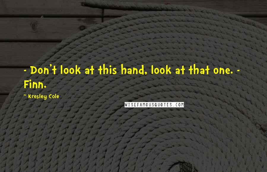Kresley Cole Quotes: - Don't look at this hand, look at that one. - Finn.