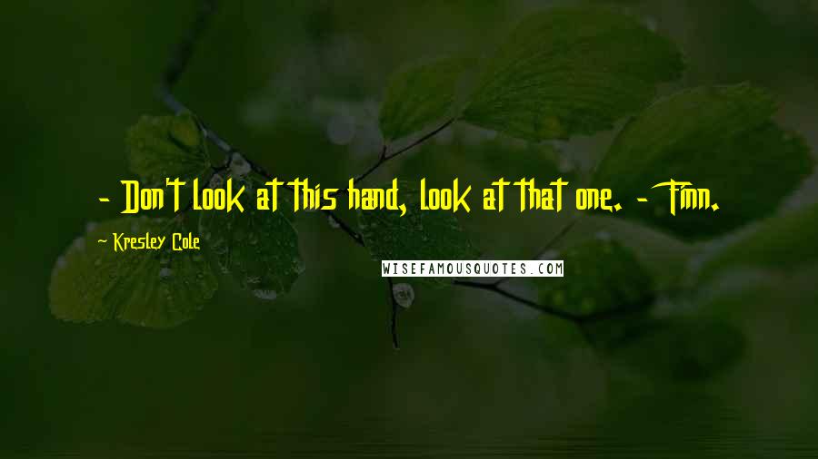 Kresley Cole Quotes: - Don't look at this hand, look at that one. - Finn.