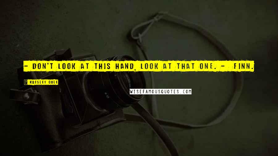 Kresley Cole Quotes: - Don't look at this hand, look at that one. - Finn.