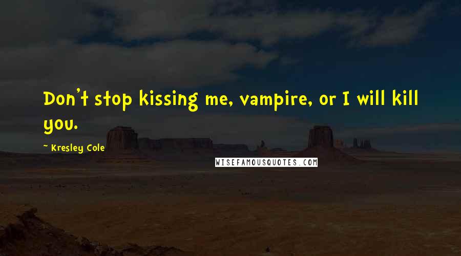 Kresley Cole Quotes: Don't stop kissing me, vampire, or I will kill you.