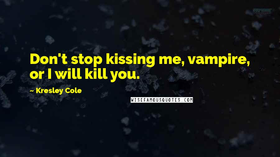 Kresley Cole Quotes: Don't stop kissing me, vampire, or I will kill you.