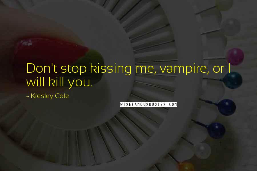 Kresley Cole Quotes: Don't stop kissing me, vampire, or I will kill you.