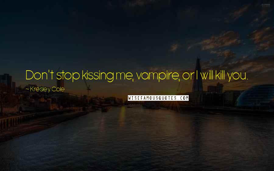 Kresley Cole Quotes: Don't stop kissing me, vampire, or I will kill you.